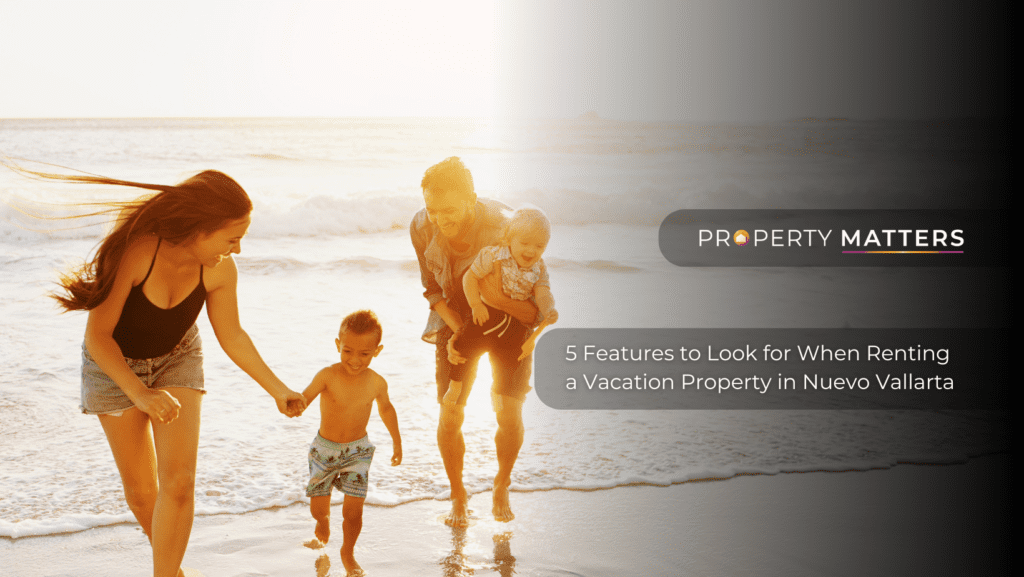 5 Features to Look for When Renting a Vacation Property in Nuevo Vallarta
