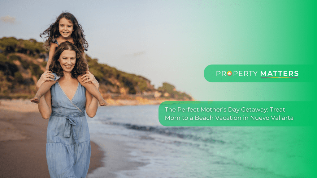 The Perfect Mother’s Day Getaway: Treat Mom to a Beach Vacation in Nuevo Vallarta