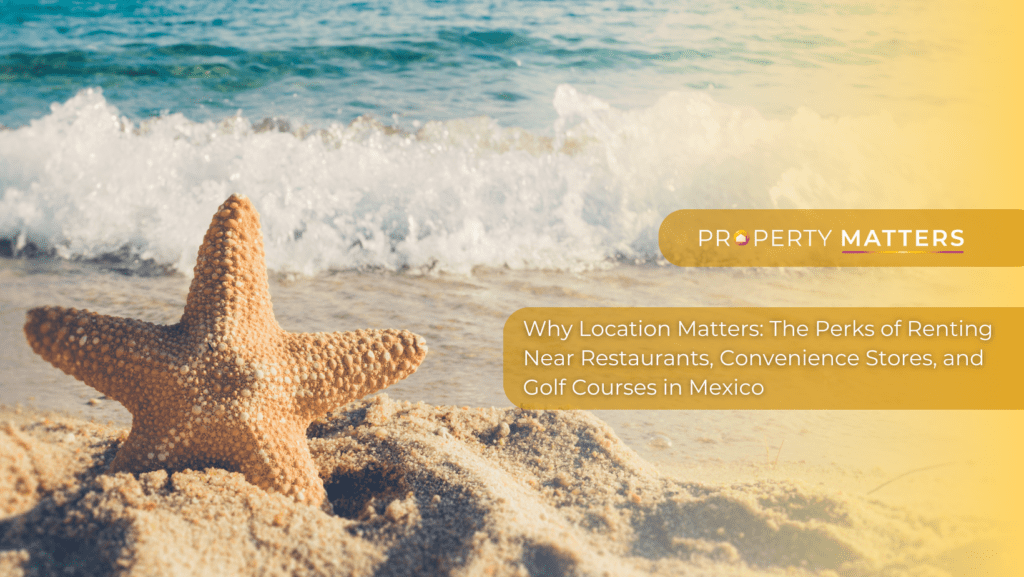 Why Location Matters: The Perks of Renting Near Restaurants, Convenience Stores, and Golf Courses in Mexico